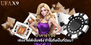 บาคาร่า 99 เล่นง่ายได้เงินจริง ทำไมถึงเป็นที่นิยม?